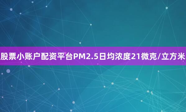 股票小账户配资平台PM2.5日均浓度21微克/立方米