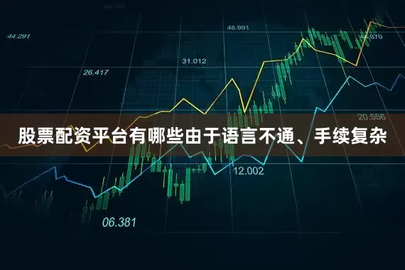 股票配资平台有哪些由于语言不通、手续复杂
