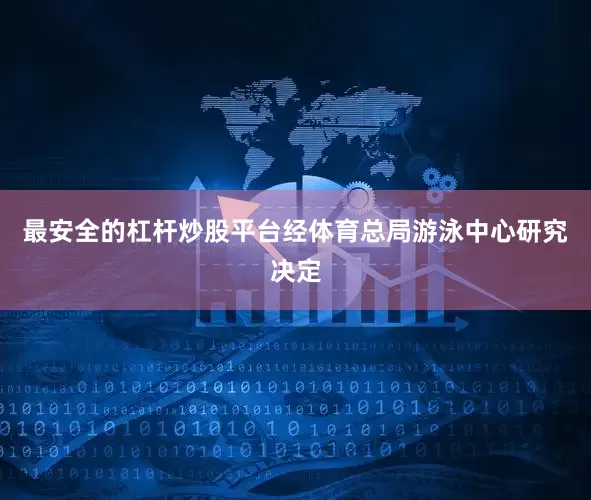 最安全的杠杆炒股平台经体育总局游泳中心研究决定