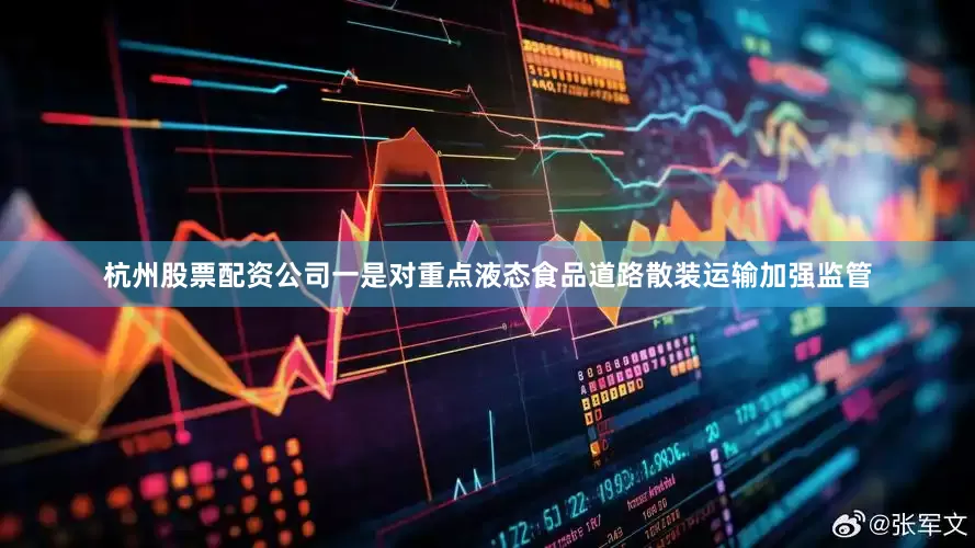 杭州股票配资公司　　一是对重点液态食品道路散装运输加强监管