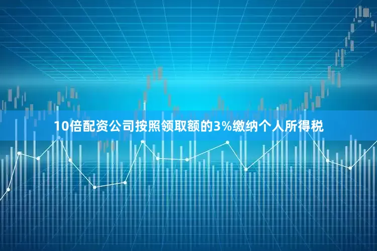 10倍配资公司按照领取额的3%缴纳个人所得税