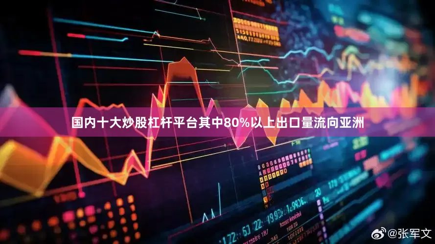 国内十大炒股杠杆平台其中80%以上出口量流向亚洲