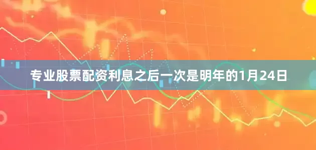 专业股票配资利息之后一次是明年的1月24日