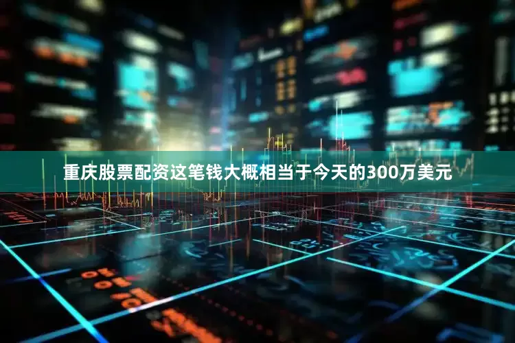 重庆股票配资这笔钱大概相当于今天的300万美元