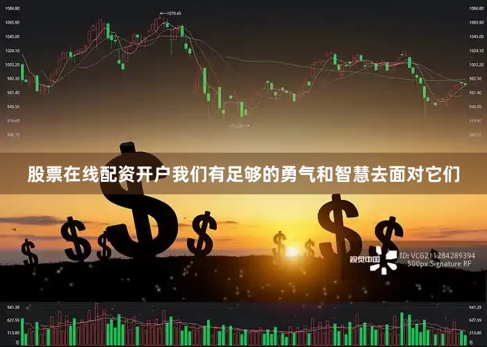 股票在线配资开户我们有足够的勇气和智慧去面对它们