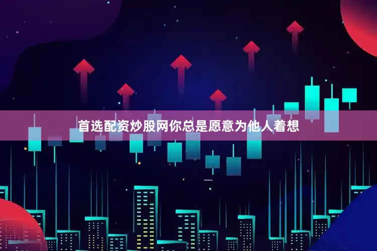 首选配资炒股网你总是愿意为他人着想
