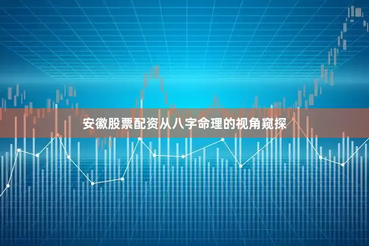 安徽股票配资从八字命理的视角窥探