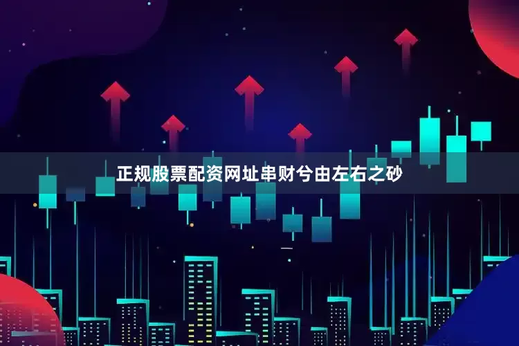 正规股票配资网址　　串财兮由左右之砂