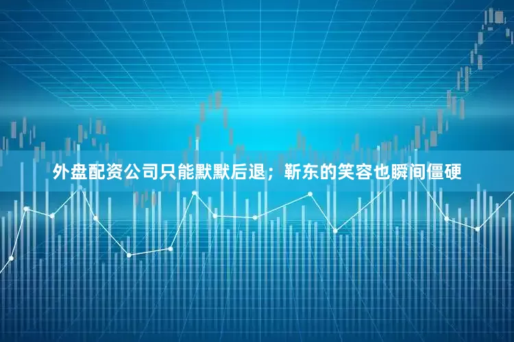 外盘配资公司只能默默后退；靳东的笑容也瞬间僵硬