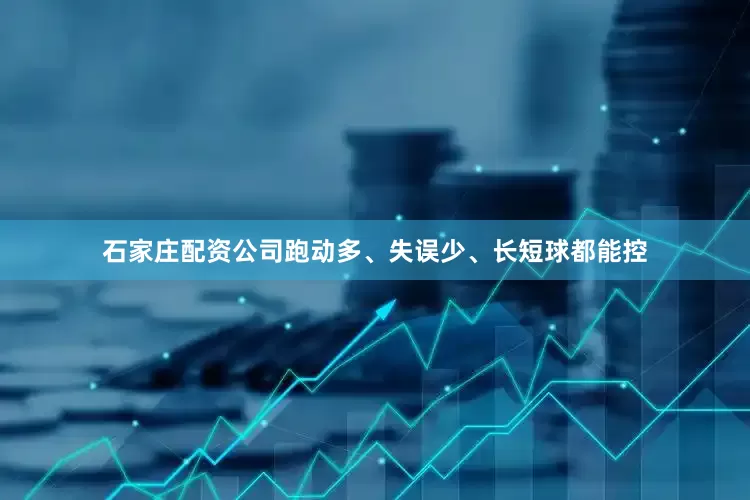 石家庄配资公司跑动多、失误少、长短球都能控
