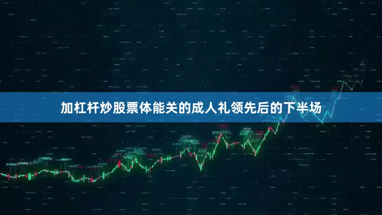 加杠杆炒股票体能关的成人礼领先后的下半场