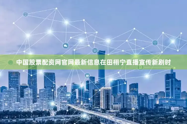 中国股票配资网官网最新信息在田栩宁直播宣传新剧时