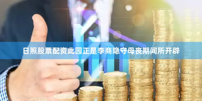 日照股票配资此园正是李商隐守母丧期间所开辟