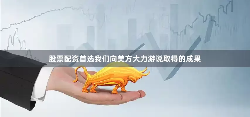 股票配资首选我们向美方大力游说取得的成果