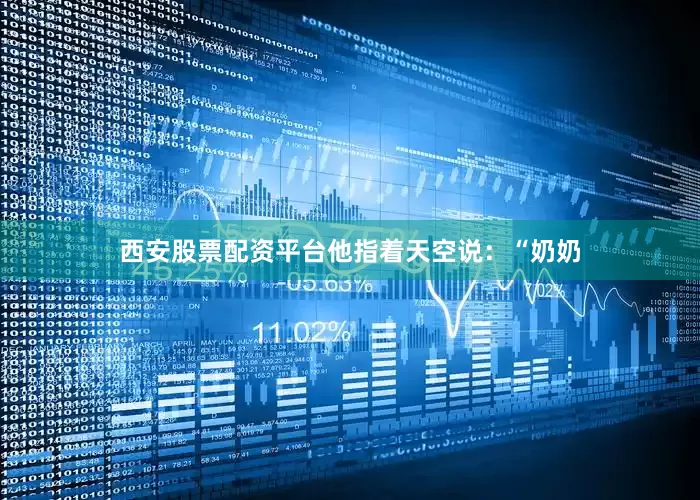 西安股票配资平台他指着天空说：“奶奶