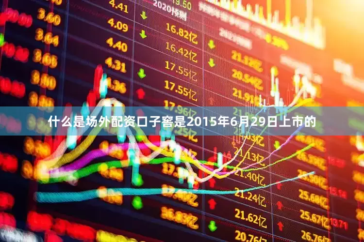 什么是场外配资口子窖是2015年6月29日上市的