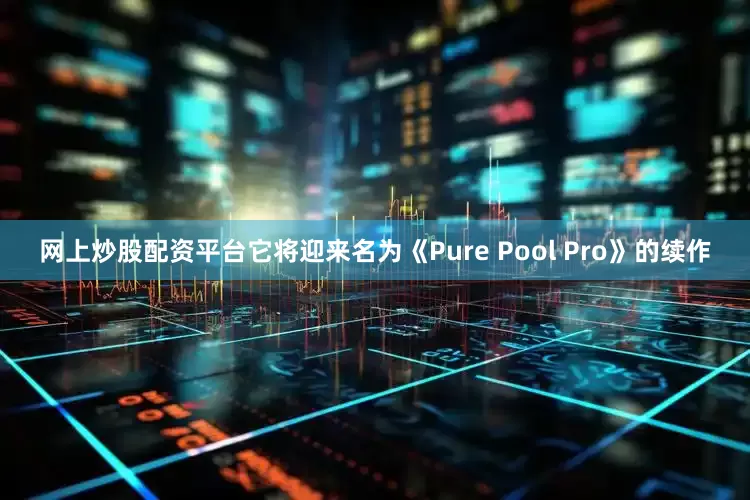 网上炒股配资平台它将迎来名为《Pure Pool Pro》的续作