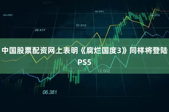 中国股票配资网上表明《腐烂国度3》同样将登陆PS5