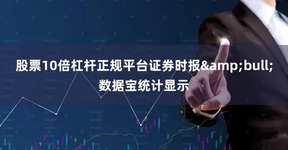 股票10倍杠杆正规平台证券时报&bull;数据宝统计显示