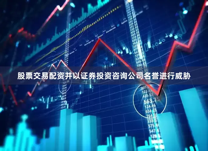 股票交易配资并以证券投资咨询公司名誉进行威胁