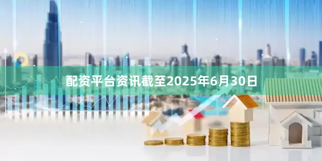 配资平台资讯截至2025年6月30日