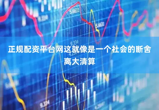 正规配资平台网这就像是一个社会的断舍离大清算
