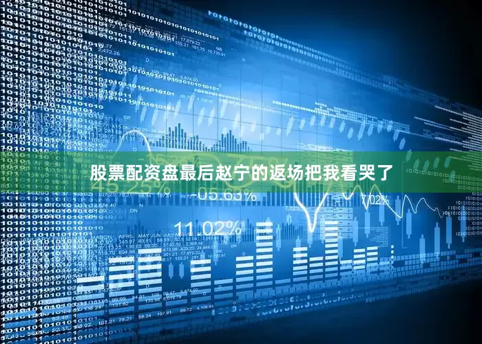 股票配资盘最后赵宁的返场把我看哭了