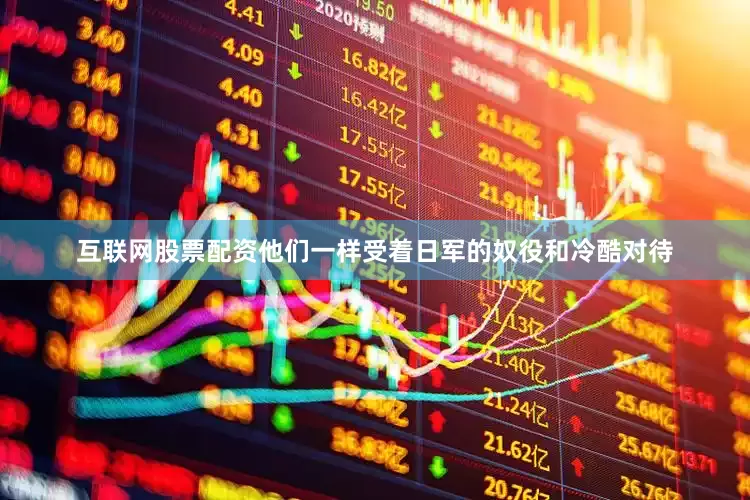 互联网股票配资他们一样受着日军的奴役和冷酷对待