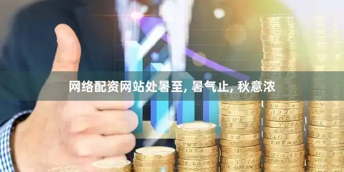 网络配资网站处暑至, 暑气止, 秋意浓