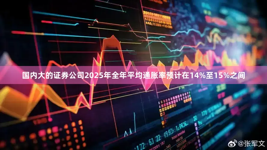 国内大的证券公司2025年全年平均通胀率预计在14%至15%之间