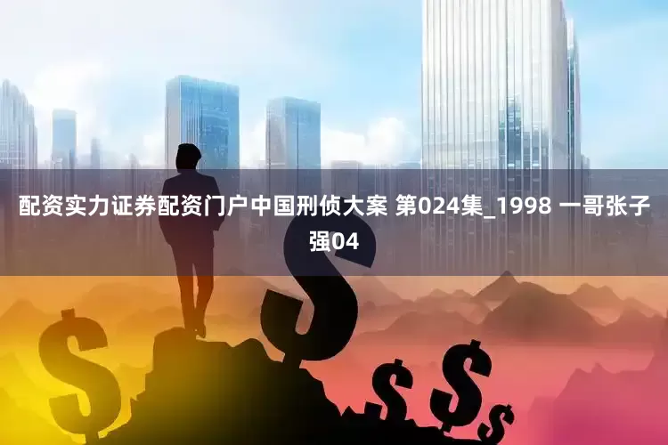 配资实力证券配资门户中国刑侦大案 第024集_1998 一哥张子强04
