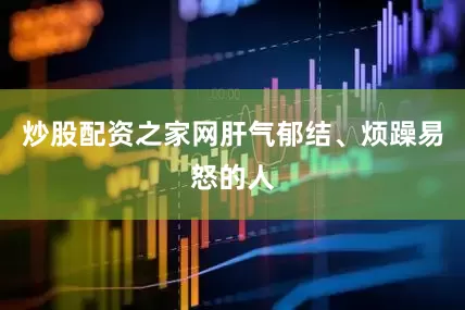 炒股配资之家网肝气郁结、烦躁易怒的人