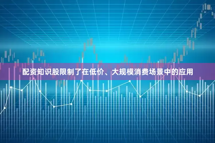 配资知识股限制了在低价、大规模消费场景中的应用