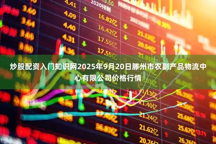 炒股配资入门知识网2025年9月20日滕州市农副产品物流中心有限公司价格行情