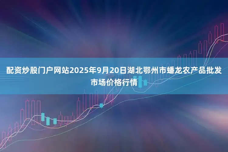 配资炒股门户网站2025年9月20日湖北鄂州市蟠龙农产品批发市场价格行情